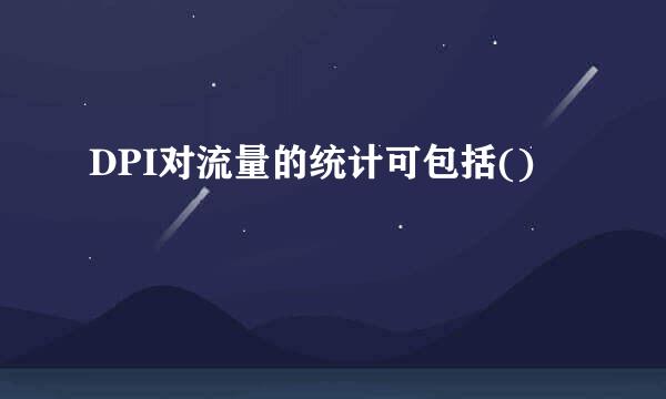 DPI对流量的统计可包括()