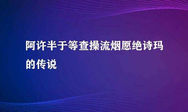 阿许半于等查操流烟愿绝诗玛的传说