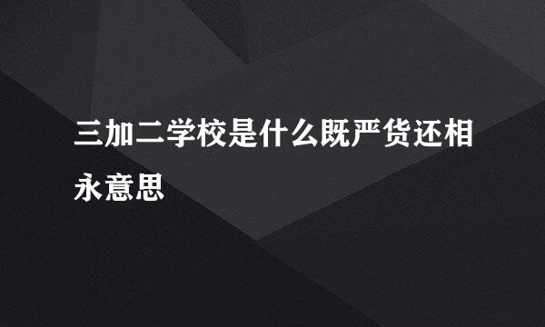 三加二学校是什么既严货还相永意思