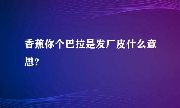 香蕉你个巴拉是发厂皮什么意思?