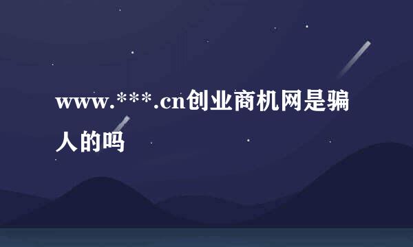 www.***.cn创业商机网是骗人的吗