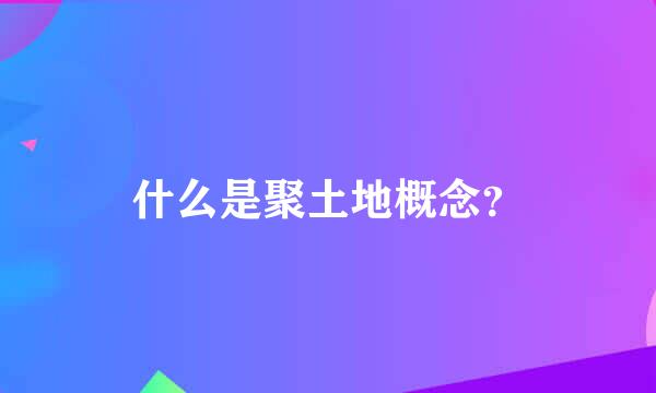 什么是聚土地概念？