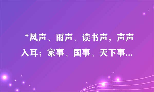 “风声、雨声、读书声，声声入耳；家事、国事、天下事，事事关心”，这副由顾宪成撰写的名联在中国可谓家喻户晓...