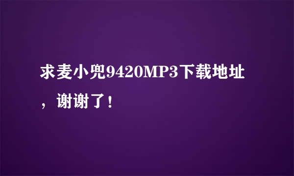 求麦小兜9420MP3下载地址，谢谢了！