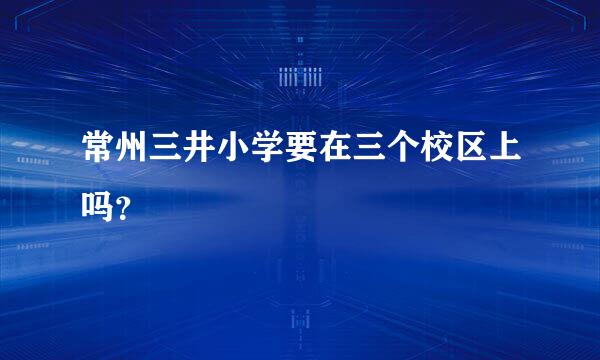 常州三井小学要在三个校区上吗？