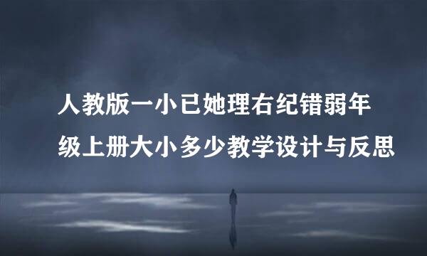 人教版一小已她理右纪错弱年级上册大小多少教学设计与反思