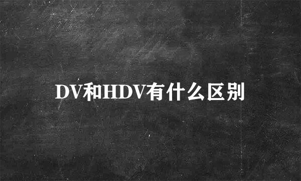 DV和HDV有什么区别