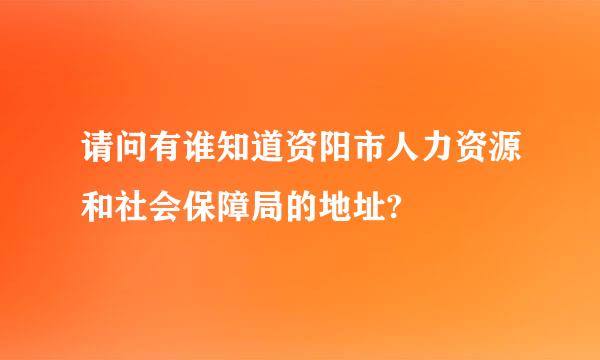 请问有谁知道资阳市人力资源和社会保障局的地址?