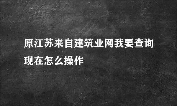 原江苏来自建筑业网我要查询现在怎么操作