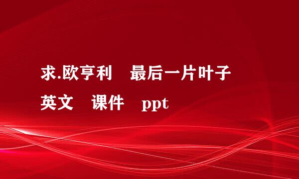 求.欧亨利 最后一片叶子 英文 课件 ppt