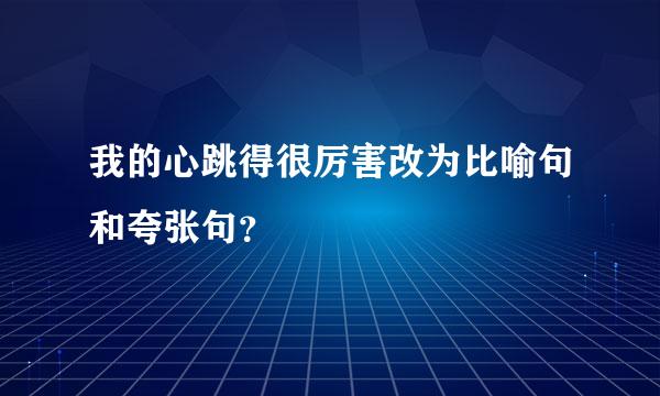 我的心跳得很厉害改为比喻句和夸张句？