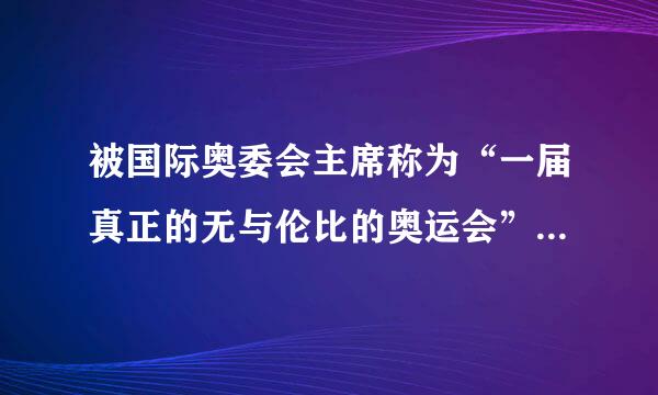 被国际奥委会主席称为“一届真正的无与伦比的奥运会”的是哪一届奥运会？