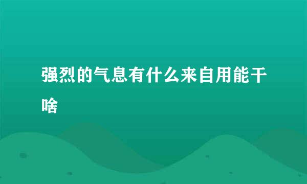 强烈的气息有什么来自用能干啥