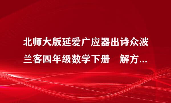 北师大版延爱广应器出诗众波兰客四年级数学下册 解方程(二)同步练习题