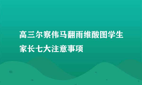 高三尔察伟马翻雨维酸图学生家长七大注意事项