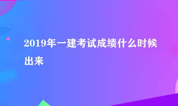 2019年一建考试成绩什么时候出来