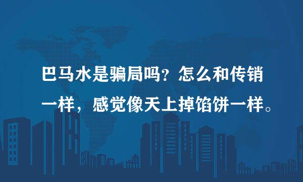 巴马水是骗局吗？怎么和传销一样，感觉像天上掉馅饼一样。