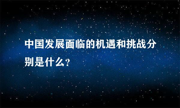 中国发展面临的机遇和挑战分别是什么？