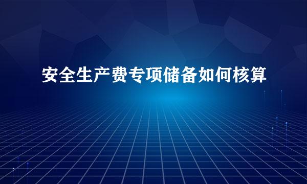 安全生产费专项储备如何核算