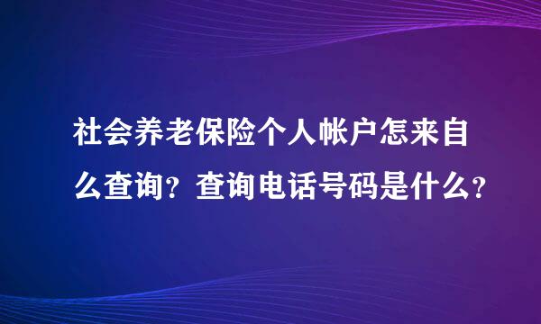 社会养老保险个人帐户怎来自么查询？查询电话号码是什么？