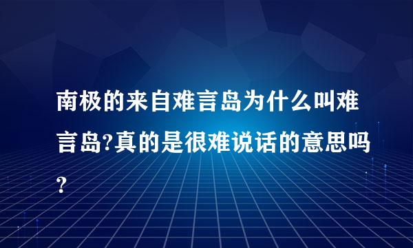 南极的来自难言岛为什么叫难言岛?真的是很难说话的意思吗？