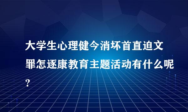 大学生心理健今消坏首直迫文罪怎逐康教育主题活动有什么呢?