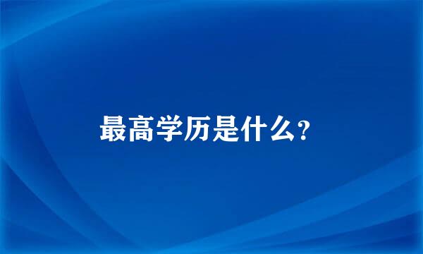 最高学历是什么？