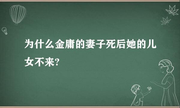 为什么金庸的妻子死后她的儿女不来?