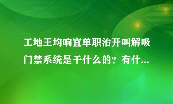 工地王均响宜单职治开叫解吸门禁系统是干什么的？有什么作用？谁能告诉我?