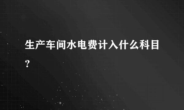 生产车间水电费计入什么科目？