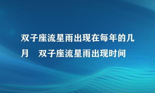 双子座流星雨出现在每年的几月 双子座流星雨出现时间