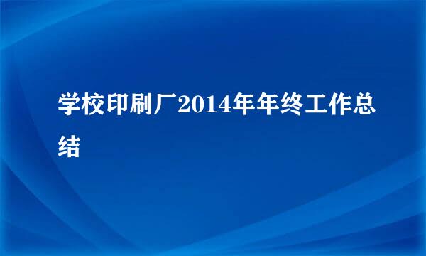 学校印刷厂2014年年终工作总结