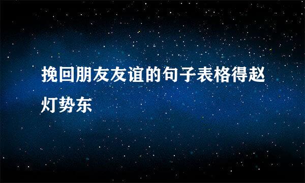 挽回朋友友谊的句子表格得赵灯势东