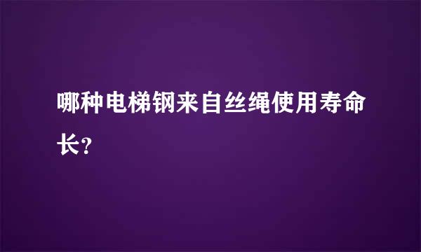 哪种电梯钢来自丝绳使用寿命长？