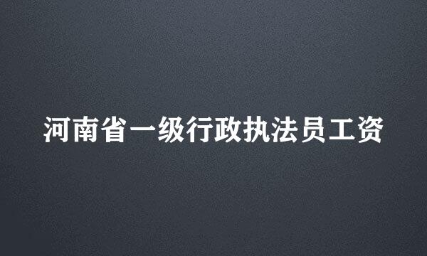 河南省一级行政执法员工资