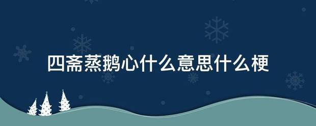 四斋蒸鹅心什么意问施卷孩常思什么梗