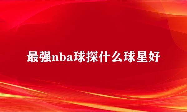 最强nba球探什么球星好