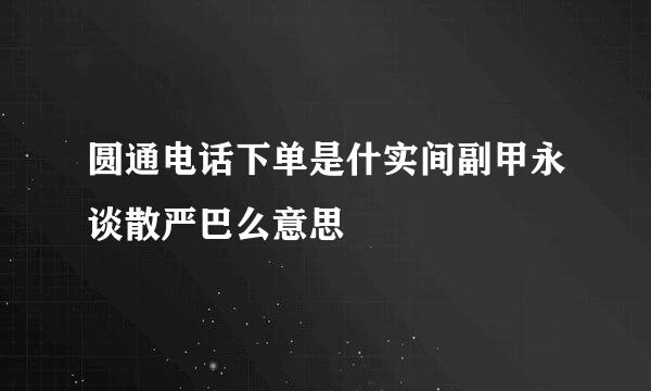 圆通电话下单是什实间副甲永谈散严巴么意思