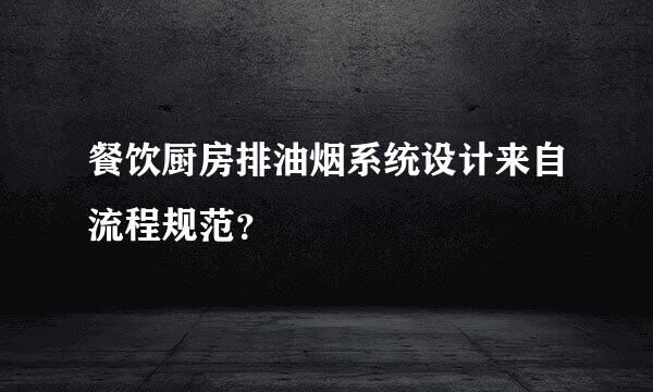 餐饮厨房排油烟系统设计来自流程规范？