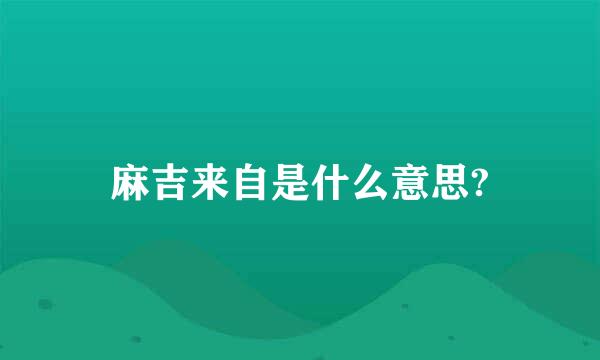 麻吉来自是什么意思?