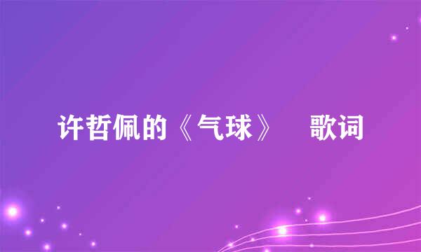 许哲佩的《气球》 歌词