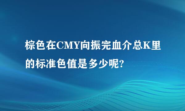 棕色在CMY向振完血介总K里的标准色值是多少呢?