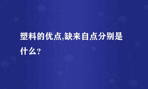 塑料的优点,缺来自点分别是什么？