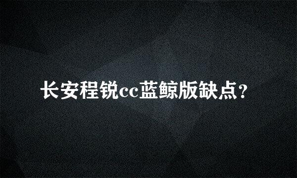 长安程锐cc蓝鲸版缺点？