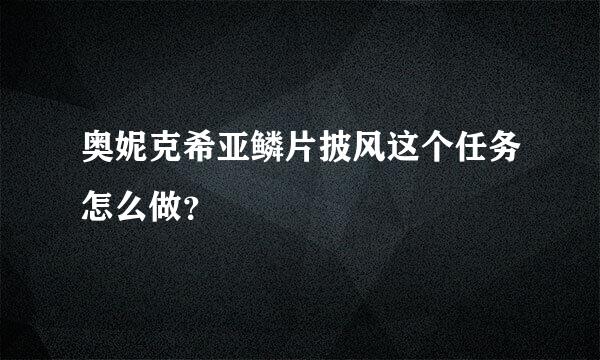 奥妮克希亚鳞片披风这个任务怎么做？