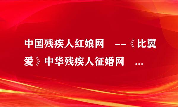 中国残疾人红娘网 --《比翼爱》中华残疾人征婚网 中国残疾人征婚...