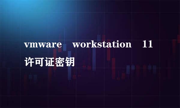 vmware workstation 11许可证密钥