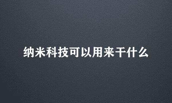 纳米科技可以用来干什么