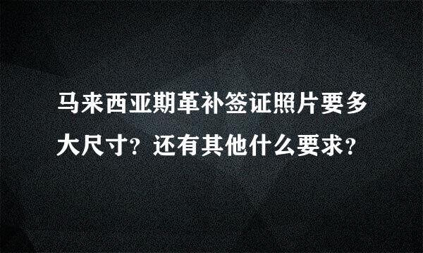 马来西亚期革补签证照片要多大尺寸？还有其他什么要求？