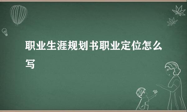 职业生涯规划书职业定位怎么写